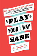 Play Your Way Sane: 120 Improv-Inspired Exercises to Help You Calm Down, Stop Spiraling, and Embrace Uncertainty