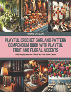 Playful Crochet Garland Pattern Compendium Book with Playful Fruit and Floral Accents: Add Playfulness and Charm to Your Home Decor