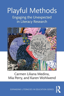 Playful Methods: Engaging the Unexpected in Literacy Research - Medina, Carmen Liliana, and Perry, Mia, and Wohlwend, Karen