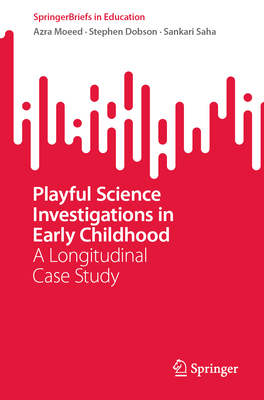 Playful Science Investigations in Early Childhood: A Longitudinal Case Study - Moeed, Azra, and Dobson, Stephen, and Saha, Sankari