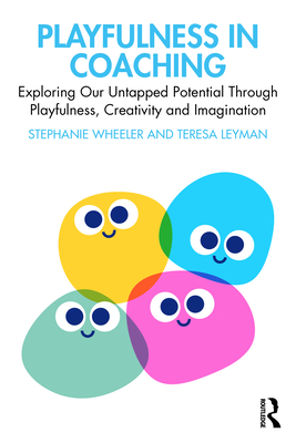 Playfulness in Coaching: Exploring Our Untapped Potential Through Playfulness, Creativity and Imagination - Wheeler, Stephanie, and Leyman, Teresa