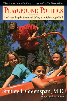 Playground Politics: Understanding the Emotional Life of the School-Age Child - Greenspan, Stanley I, and Salmon, Jacqueline