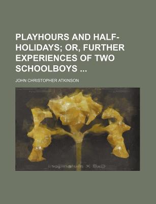 Playhours and Half-Holidays - Atkinson, John Christopher