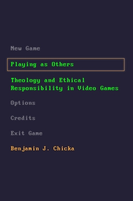Playing as Others: Theology and Ethical Responsibility in Video Games - Chicka, Benjamin J