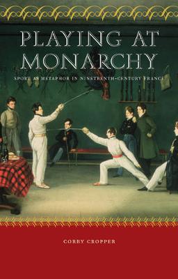 Playing at Monarchy: Sport as Metaphor in Nineteenth-Century France - Cropper, Corry
