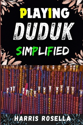 Playing Duduk Simplified: Mastering the Duduk: A Step-by-Step Guide to Playing with Ease and Confidence - Rosella, Harris