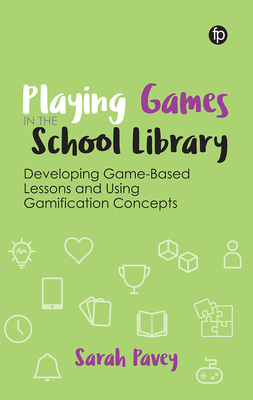 Playing Games in the School Library: Developing Game-Based Lessons and Using Gamification Concepts - Pavey, Sarah