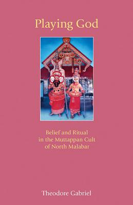 Playing God: Belief and Ritual in the Muttappan Cult of North Malabar - Gabriel, Theodore