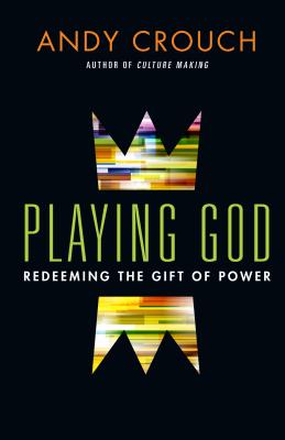 Playing God: Redeeming the Gift of Power - Crouch, Andy