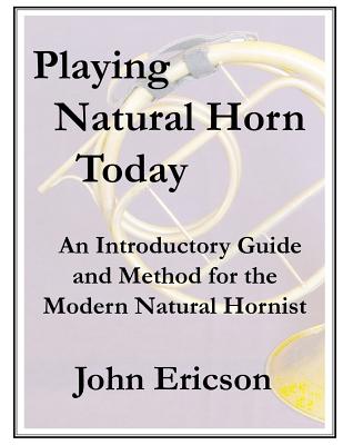 Playing Natural Horn Today: An Introductory Guide and Method for the Modern Natural Hornist - Ericson, John