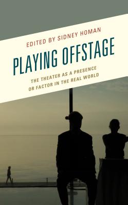 Playing Offstage: The Theater as a Presence or Factor in the Real World - Homan, Sidney (Editor), and Argyropoulou, Gigi (Contributions by), and Cerasano, S. P. (Contributions by)