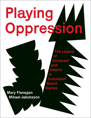 Playing Oppression: The Legacy of Conquest and Empire in Colonialist Board Games - Flanagan, Mary, and Jakobsson, Mikael