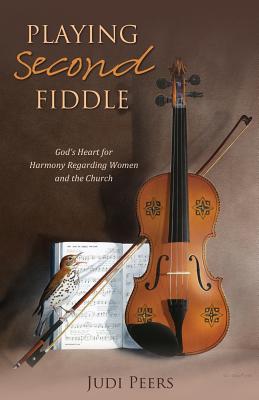 Playing Second Fiddle: God's Heart for Harmony Regarding Women and the Church - Peers, Judi