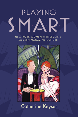 Playing Smart: New York Women Writers and Modern Magazine Culture - Keyser, Catherine, Professor