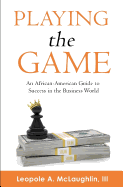 Playing the Game: An African-American Guide to Success in the Business World
