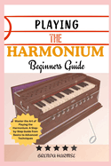 Playing the Harmonium Beginners Guide: Master the Art of Playing the Harmonium: A Step-by-Step Guide from Basics to Advanced Techniques