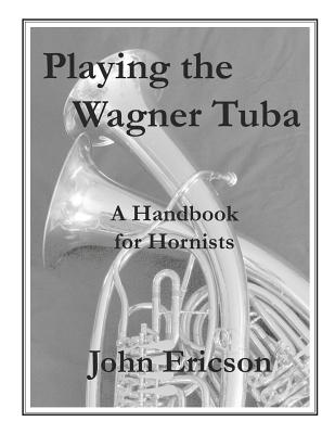 Playing the Wagner Tuba: A Handbook for Hornists - Ericson, John