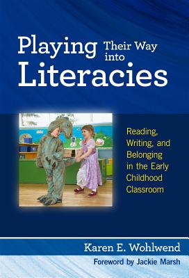 Playing Their Way Into Literacies: Reading, Writing, and Belonging in the Early Childhood Classroom - Wohlwend, Karen E, and Genishi, Celia (Editor), and Alvermann, Donna E (Editor)