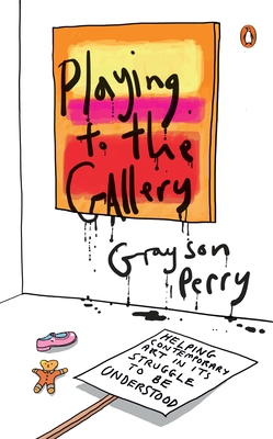 Playing to the Gallery: Helping Contemporary Art in Its Struggle to Be Understood - Perry, Grayson