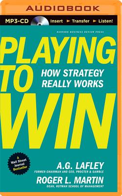 Playing to Win: How Strategy Really Works - Lafley, A G, and Martin, Roger L, and Ganser, L J (Read by)