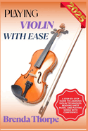 Playing Violin with Ease: A Step-By-Step Guide To Learning Violin Techniques, Reading Sheet Music, And Playing Songs With Confidence