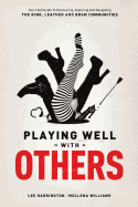 Playing Well with Others: Your Field Guide to Discovering, Exploring and Navigating the Kink, Leather and Bdsm Communities