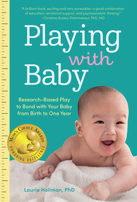 Playing with Baby: Researched-Based Play to Bond with Your Baby from Birth to Year One - Hollman, Laurie