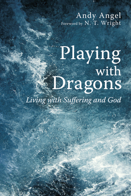 Playing with Dragons: Living with Suffering and God - Angel, Andy, and Wright, Tom (Foreword by)
