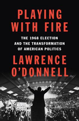 Playing with Fire: The 1968 Election and the Transformation of American Politics - O'Donnell, Lawrence