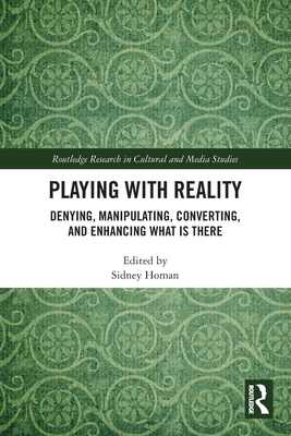 Playing with Reality: Denying, Manipulating, Converting, and Enhancing What Is There - Homan, Sidney (Editor)