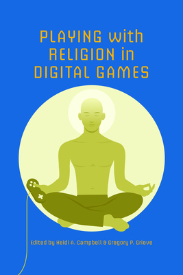 Playing with Religion in Digital Games - Campbell, Heidi A (Editor), and Grieve, Gregory P (Editor), and Steffen, Oliver (Contributions by)