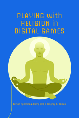 Playing with Religion in Digital Games - Campbell, Heidi A (Editor), and Grieve, Gregory Price (Editor)