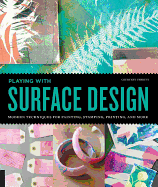 Playing with Surface Design: Modern Techniques for Painting, Stamping, Printing and More