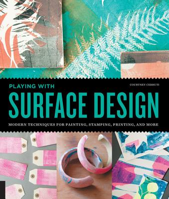 Playing with Surface Design: Modern Techniques for Painting, Stamping, Printing and More - Cerruti, Courtney