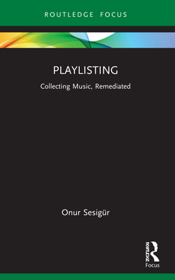 Playlisting: Collecting Music, Remediated - Sesigr, Onur