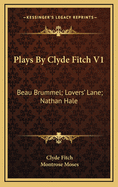 Plays by Clyde Fitch V1: Beau Brummel; Lovers' Lane; Nathan Hale