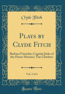 Plays by Clyde Fitch, Vol. 2 of 4: Barbara Frietchie; Captain Jinks of the Horse Marines; The Climbers (Classic Reprint)