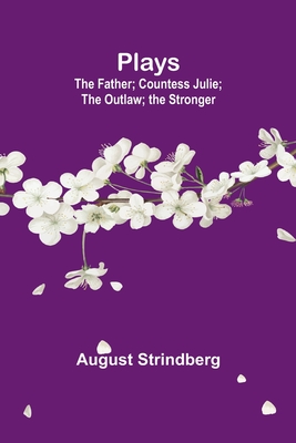 Plays: the Father; Countess Julie; the Outlaw; the Stronger - Strindberg, August