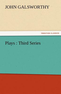 Plays: Third Series - Galsworthy, John, Sir