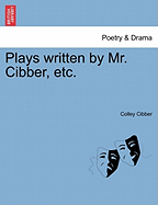 Plays Written by Mr. Cibber, Etc.