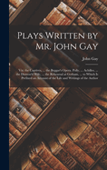 Plays Written by Mr. John Gay: Viz. the Captives, ... the Beggar's Opera. Polly, ... Achilles, ... the Distress'd Wife, ... the Rehearsal at Gotham, ... to Which Is Prefixed an Account of the Life and Writings of the Author