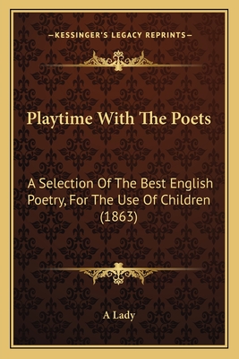 Playtime with the Poets: A Selection of the Best English Poetry, for the Use of Children (1863) - A Lady