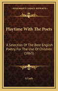 Playtime with the Poets: A Selection of the Best English Poetry, for the Use of Children (1863)
