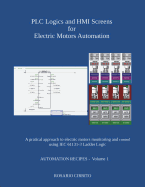 PLC Logics and HMI Screens for Electric Motors Automation: A pratical approach to electric motors monitoring and control using IEC 61131 -3 Ladder Logic