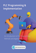 PLC Programming & Implementation: An Introduction to PLC Programming Methods and Applications