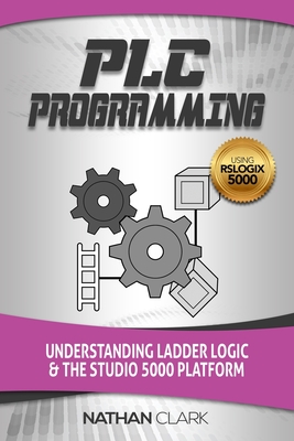 PLC Programming Using RSLogix 5000: Understanding Ladder Logic and the Studio 5000 Platform - Clark, Nathan