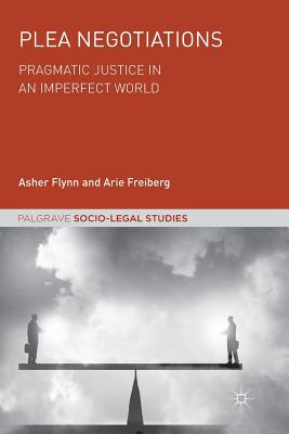 Plea Negotiations: Pragmatic Justice in an Imperfect World - Flynn, Asher, and Freiberg, Arie