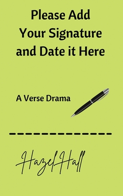 Please Add Your Signature and Date it Here: A Verse Drama - Hall, Hazel