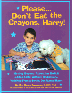 Please...Don't Eat the Crayons, Harry!: Moving Beyond Attention Deficit(A.D.D./A.D.H.D.) with Help from a Service Dog Named Harry!