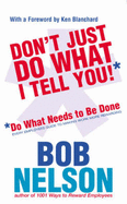 Please Don't Just Do What I Tell You: Do What Needs to be Done Every employee's guide to making work more rewarding - Nelson, Bob